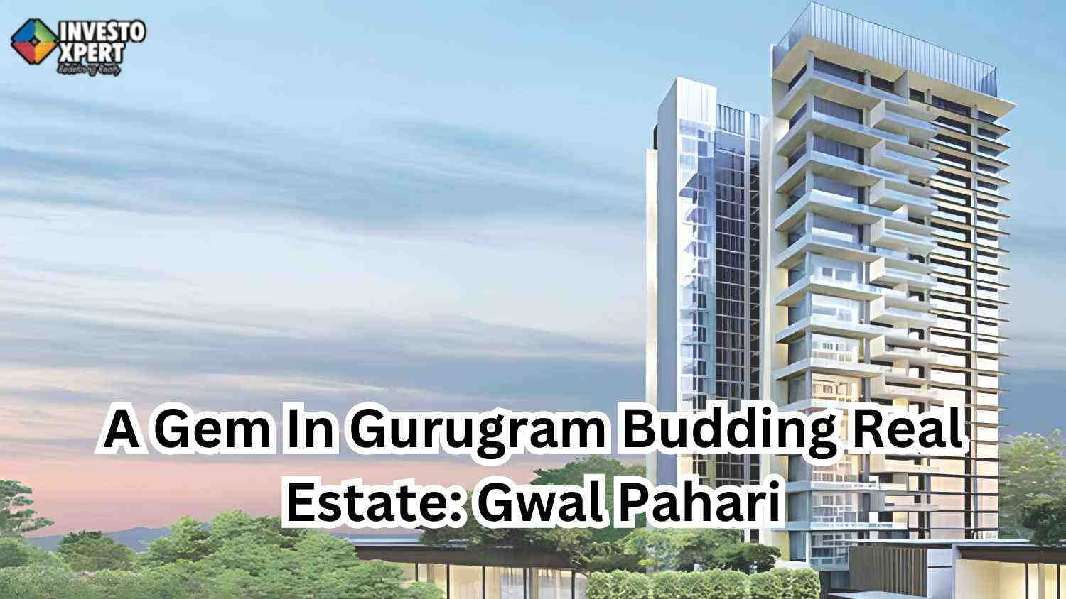 A Gem In Gurugram Budding Real Estate: Gwal Pahari