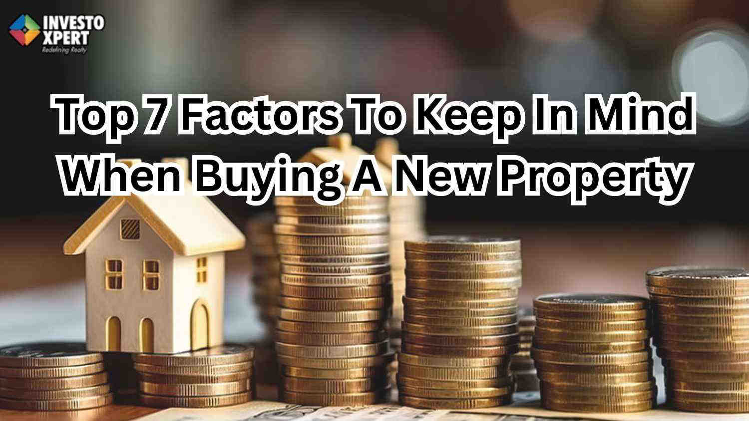 Top 7 Factors To Keep In Mind When Buying A New Property