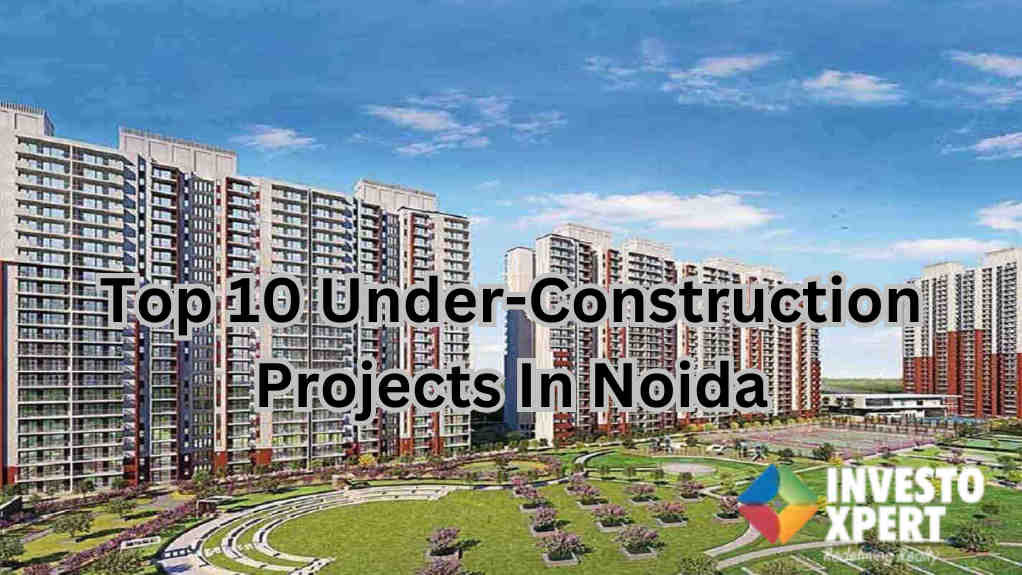 Top 10 Under Construction Projects In Noida