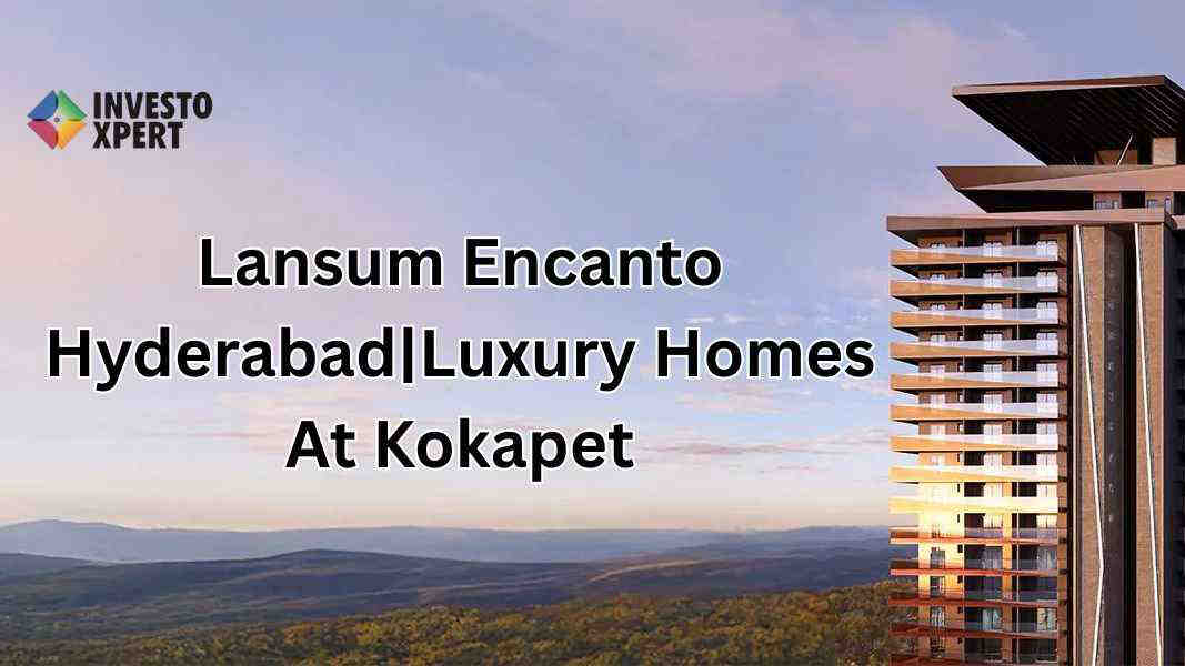 Lansum Encanto Hyderabad – Luxury Apartments in Kokapet