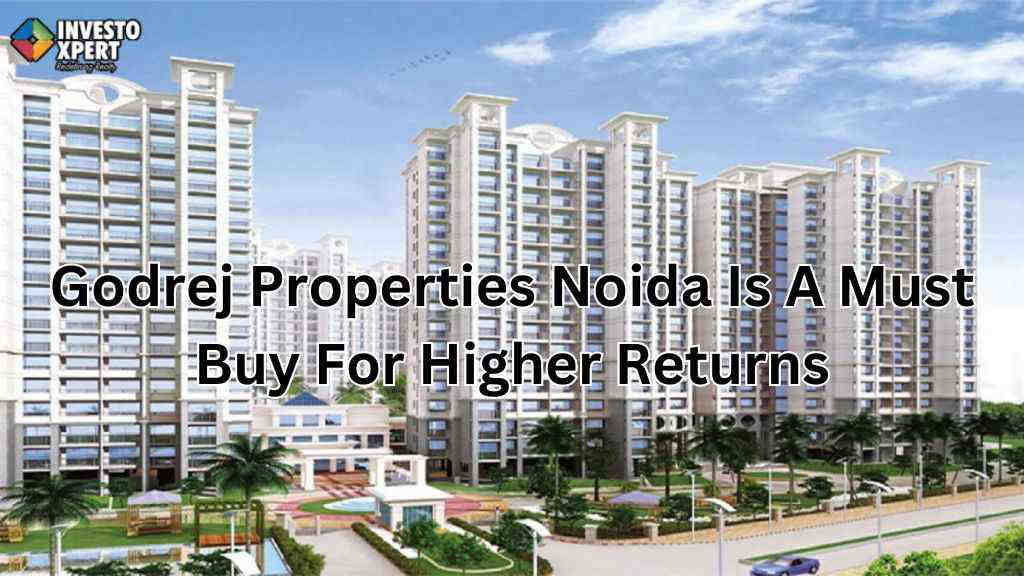 What Makes Godrej Properties Noida Is A Must Buy For Higher Returns?
