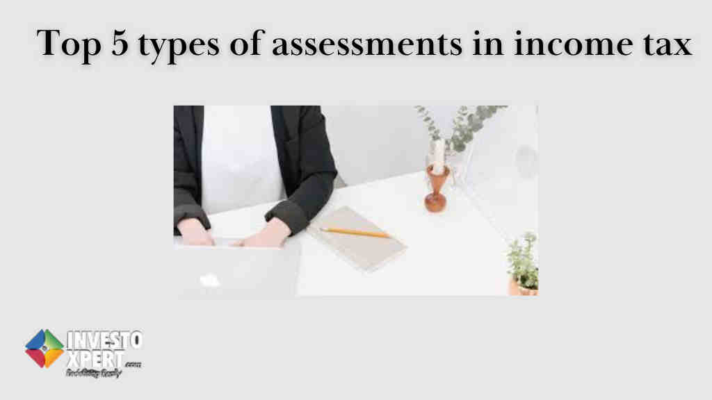 Top 5 types of assessments in income tax