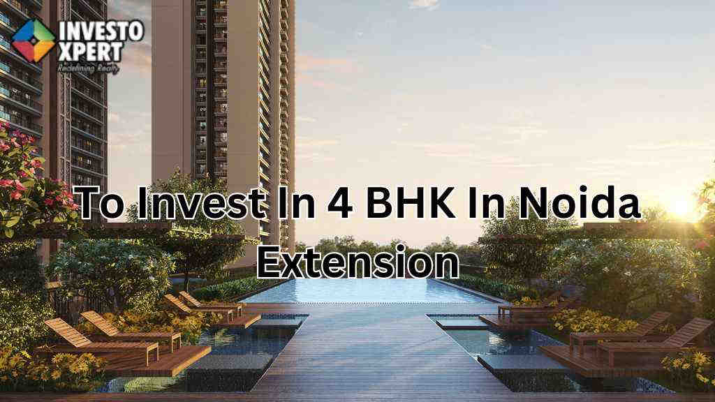 Thinking to invest at 4 BHK in Noida Extension?