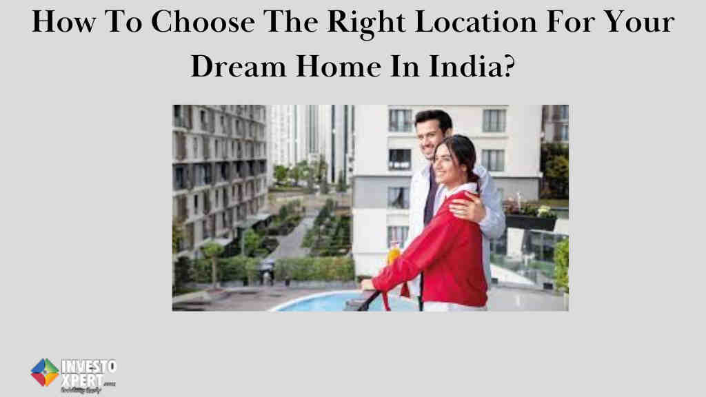 How To Choose The Right Location For Your Dream Home In India?