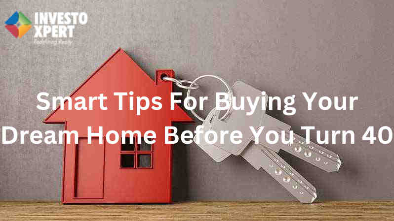Smart Tips For Buying Your Dream Home Before You Turn 40