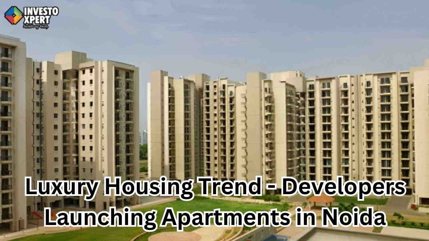 Know About Luxury Housing Trend- Developers Launching Apartments in Noida Worth ₹5 Crore