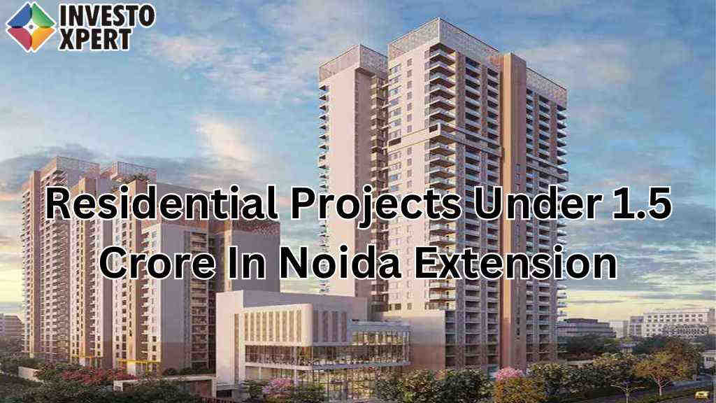 Residential Projects Under 1.5 Crore In Noida Extension