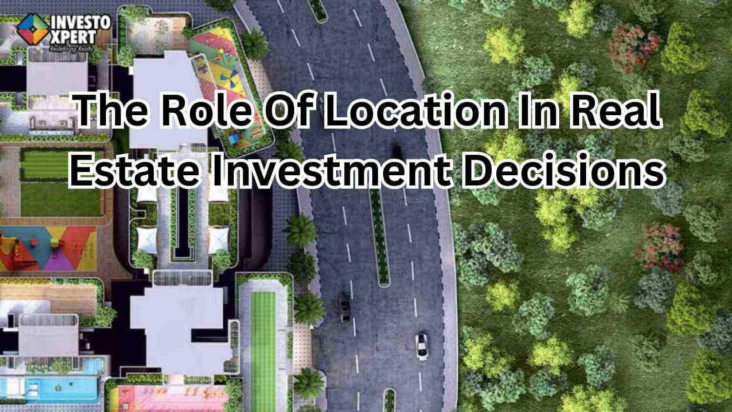 What Is The Role Of Location In Real Estate Investment Decisions?
